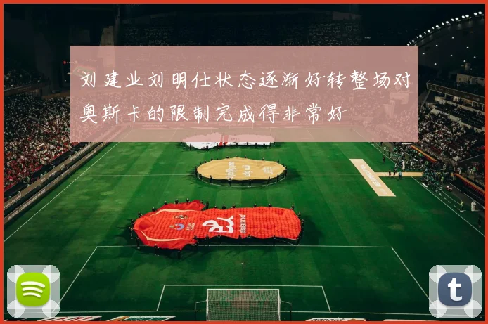 刘建业刘明仕状态逐渐好转整场对奥斯卡的限制完成得非常好