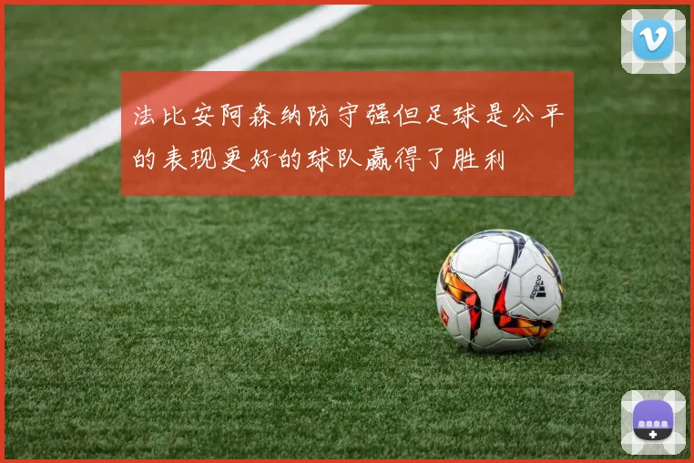 法比安阿森纳防守强但足球是公平的表现更好的球队赢得了胜利